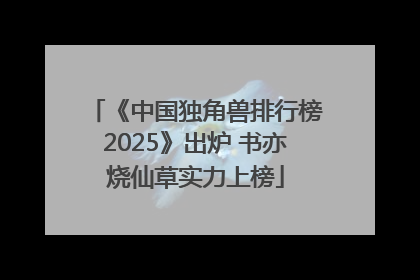 《中国独角兽排行榜2025》出炉 书亦烧仙草实力上榜