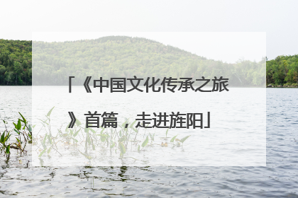《中国文化传承之旅》首篇，走进旌阳
