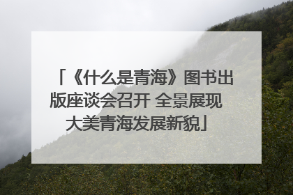《什么是青海》图书出版座谈会召开 全景展现大美青海发展新貌