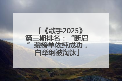 《歌手2025》第三期排名：“断眉”袭榜单依纯成功，白举纲被淘汰