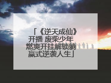 《逆天成仙》开播 废柴少年燃爽开挂解锁躺赢式逆袭人生