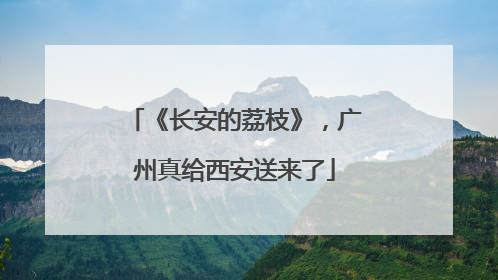 《长安的荔枝》，广州真给西安送来了