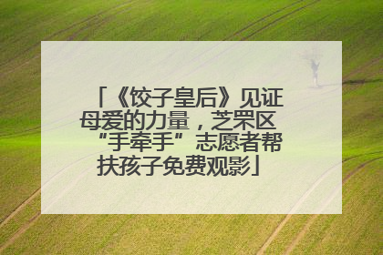 《饺子皇后》见证母爱的力量，芝罘区“手牵手”志愿者帮扶孩子免费观影