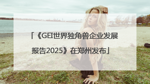 《GEI世界独角兽企业发展报告2025》在郑州发布