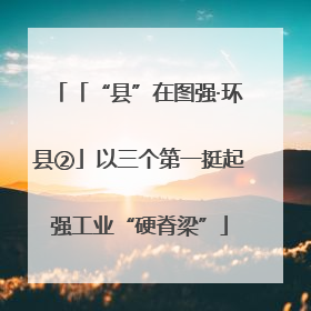 「“县”在图强·环县②」以三个第一挺起强工业“硬脊梁”