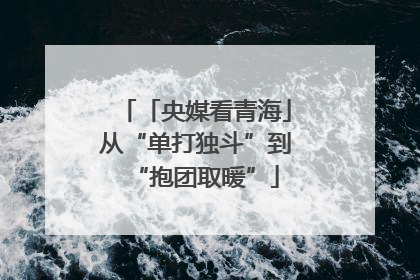 「央媒看青海」从“单打独斗”到“抱团取暖”