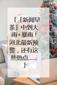 「新闻早茶」中到大雨+暴雨！河北最新预警，还有这些热点……