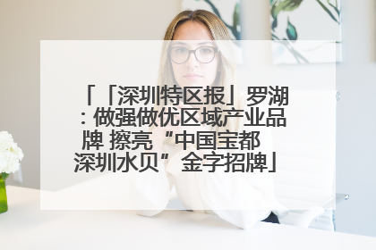 「深圳特区报」罗湖：做强做优区域产业品牌 擦亮“中国宝都 深圳水贝”金字招牌
