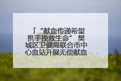 “献血传递希望 携手挽救生命” 樊城区卫健局联合市中心血站开展无偿献血科普公益活动