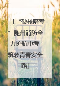 “硬核陪考”随州消防全力护航中考 筑梦青春安全路