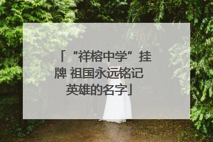 “祥榕中学”挂牌 祖国永远铭记英雄的名字