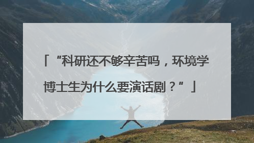 “科研还不够辛苦吗，环境学博士生为什么要演话剧？”