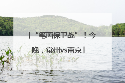 “笔画保卫战”！今晚，常州vs南京