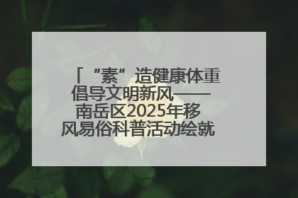 “素”造健康体重 倡导文明新风——南岳区2025年移风易俗科普活动绘就健康生活新图景