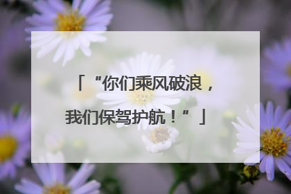 “你们乘风破浪，我们保驾护航！”