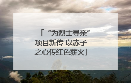 “为烈士寻亲”项目新传 以赤子之心传红色薪火