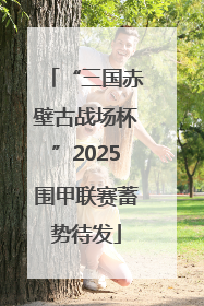 “三国赤壁古战场杯”2025围甲联赛蓄势待发