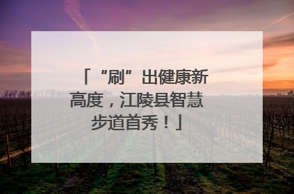 “刷”出健康新高度，江陵县智慧步道首秀！