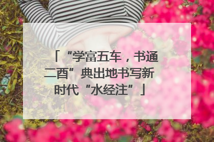 “学富五车，书通二酉”典出地书写新时代“水经注”