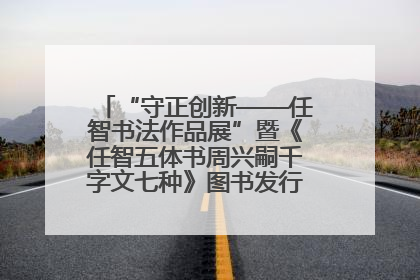 “守正创新——任智书法作品展”暨《任智五体书周兴嗣千字文七种》图书发行仪式在京举