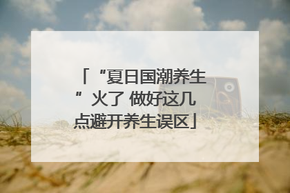“夏日国潮养生”火了 做好这几点避开养生误区