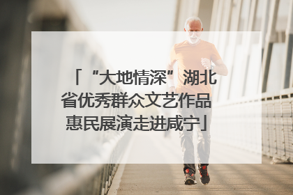 “大地情深”湖北省优秀群众文艺作品惠民展演走进咸宁