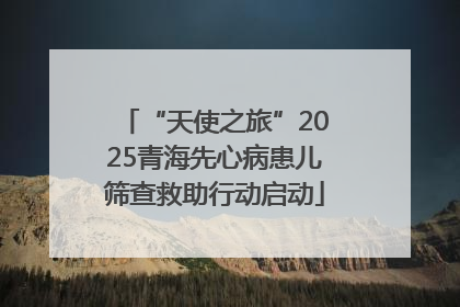 “天使之旅”2025青海先心病患儿筛查救助行动启动