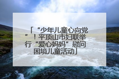 “少年儿童心向党”！平顶山市妇联举行“爱心妈妈”慰问困境儿童活动