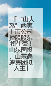 “山大系”两家上市公司控股股东将生变！山东国投、山东高速集团拟入主