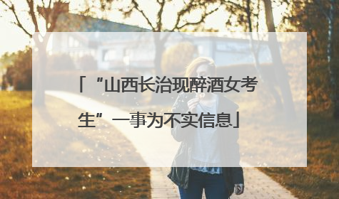 “山西长治现醉酒女考生”一事为不实信息
