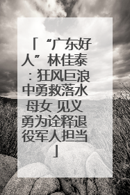 “广东好人”林佳泰：狂风巨浪中勇救落水母女 见义勇为诠释退役军人担当