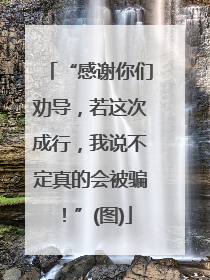 “感谢你们劝导，若这次成行，我说不定真的会被骗！”(图)