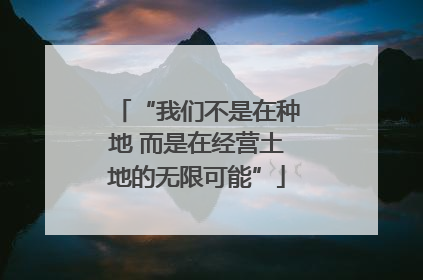 “我们不是在种地 而是在经营土地的无限可能”