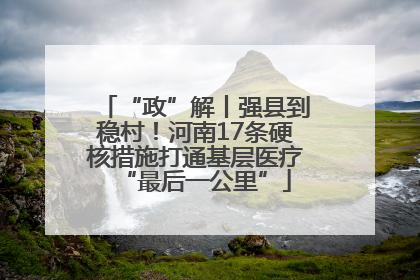 “政”解丨强县到稳村！河南17条硬核措施打通基层医疗“最后一公里”