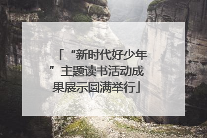 “新时代好少年”主题读书活动成果展示圆满举行