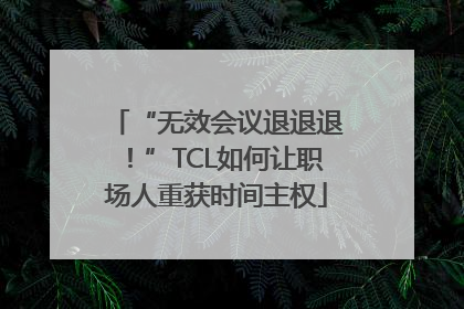 “无效会议退退退！”TCL如何让职场人重获时间主权