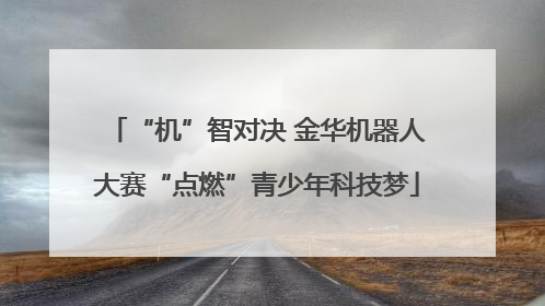 “机”智对决 金华机器人大赛“点燃”青少年科技梦