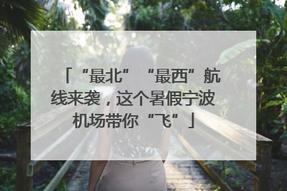 “最北”“最西”航线来袭，这个暑假宁波机场带你“飞”