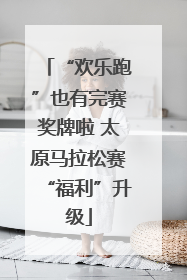 “欢乐跑”也有完赛奖牌啦 太原马拉松赛“福利”升级