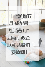 “潮购五月·成华最红消费月”启幕，政企联动共掀消费热潮