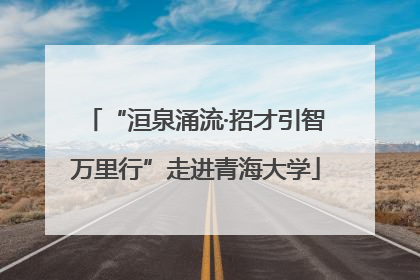 “洹泉涌流·招才引智万里行”走进青海大学