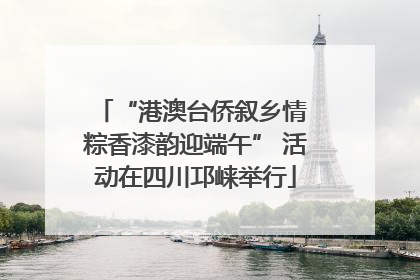 “港澳台侨叙乡情 粽香漆韵迎端午” 活动在四川邛崃举行