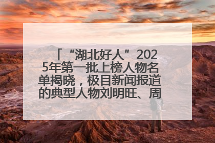 “湖北好人”2025年第一批上榜人物名单揭晓，极目新闻报道的典型人物刘明旺、周亮亮榜上有名