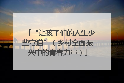“让孩子们的人生少些弯道”（乡村全面振兴中的青春力量）