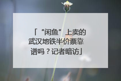 “闲鱼”上卖的武汉地铁半价票靠谱吗？记者暗访