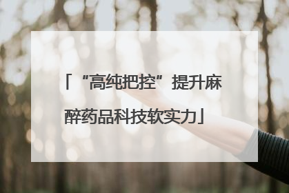 “高纯把控”提升麻醉药品科技软实力