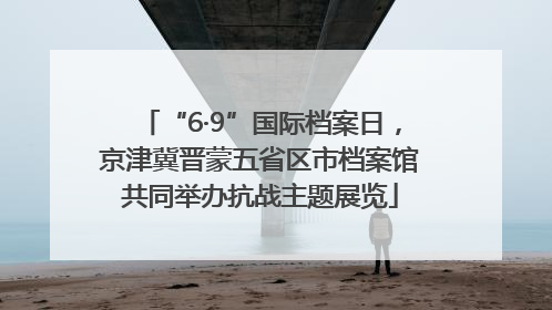 “6·9”国际档案日，京津冀晋蒙五省区市档案馆共同举办抗战主题展览