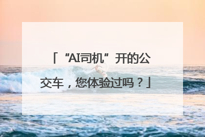 “AI司机”开的公交车，您体验过吗？