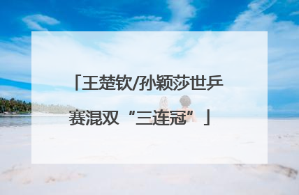 王楚钦/孙颖莎世乒赛混双“三连冠”