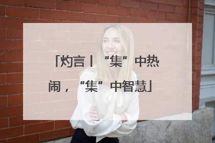 灼言丨“集”中热闹，“集”中智慧